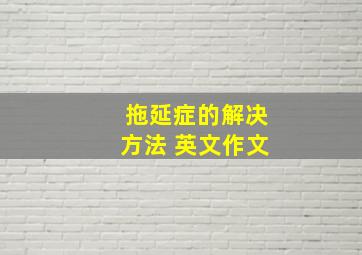 拖延症的解决方法 英文作文